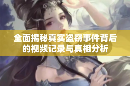 全面揭秘真实盗窃事件背后的视频记录与真相分析