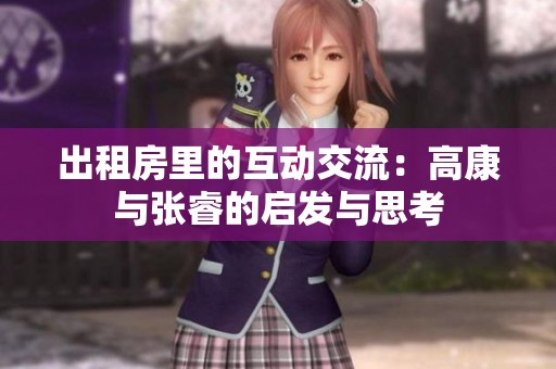 出租房里的互动交流：高康与张睿的启发与思考