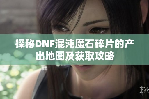 探秘DNF混沌魔石碎片的产出地图及获取攻略