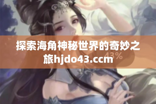 探索海角神秘世界的奇妙之旅hjdo43.ccm