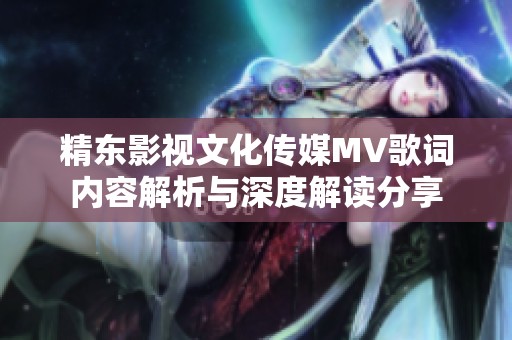 精东影视文化传媒MV歌词内容解析与深度解读分享