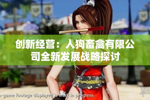 创新经营：人狗畜禽有限公司全新发展战略探讨