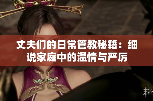 丈夫们的日常管教秘籍：细说家庭中的温情与严厉