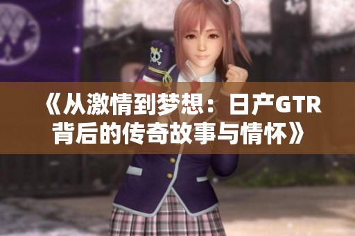 《从激情到梦想：日产GTR背后的传奇故事与情怀》