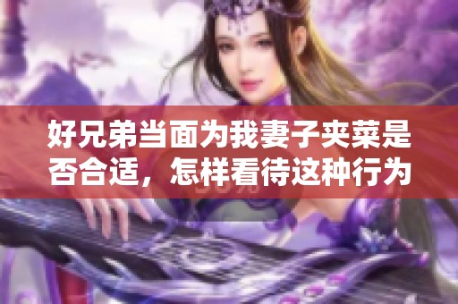 好兄弟当面为我妻子夹菜是否合适，怎样看待这种行为