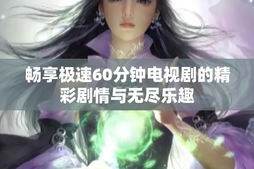 畅享极速60分钟电视剧的精彩剧情与无尽乐趣