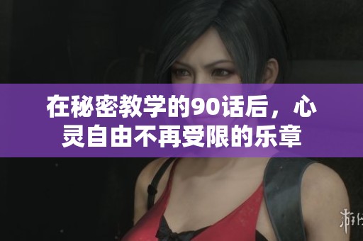在秘密教学的90话后，心灵自由不再受限的乐章