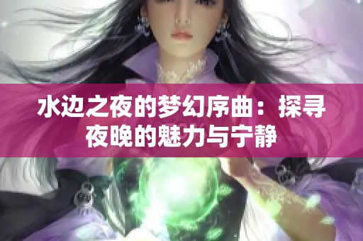 水边之夜的梦幻序曲：探寻夜晚的魅力与宁静