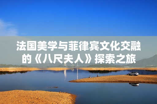 法国美学与菲律宾文化交融的《八尺夫人》探索之旅