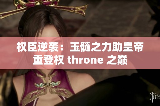 权臣逆袭：玉髓之力助皇帝重登权 throne 之巅