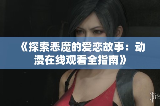 《探索恶魔的爱恋故事：动漫在线观看全指南》