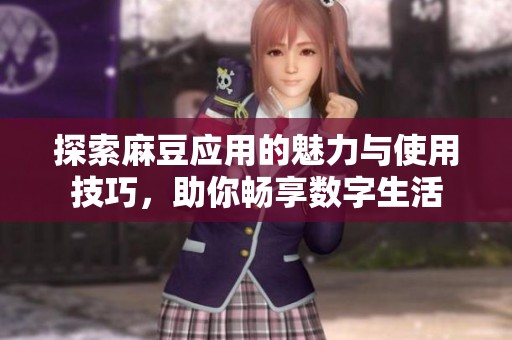 探索麻豆应用的魅力与使用技巧，助你畅享数字生活