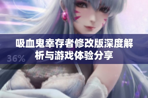 吸血鬼幸存者修改版深度解析与游戏体验分享