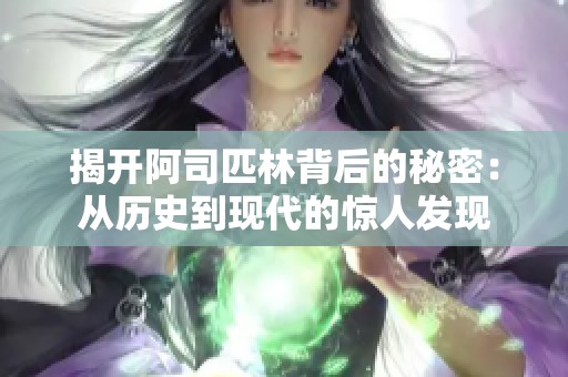 揭开阿司匹林背后的秘密：从历史到现代的惊人发现