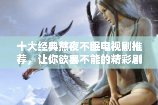 十大经典熬夜不眠电视剧推荐，让你欲罢不能的精彩剧集