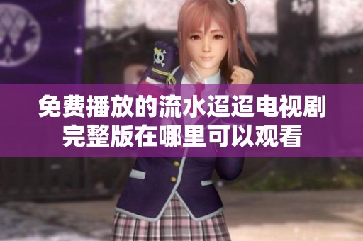 免费播放的流水迢迢电视剧完整版在哪里可以观看