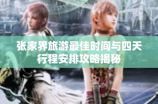 张家界旅游最佳时间与四天行程安排攻略揭秘