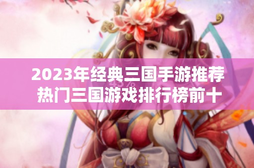 2023年经典三国手游推荐 热门三国游戏排行榜前十名