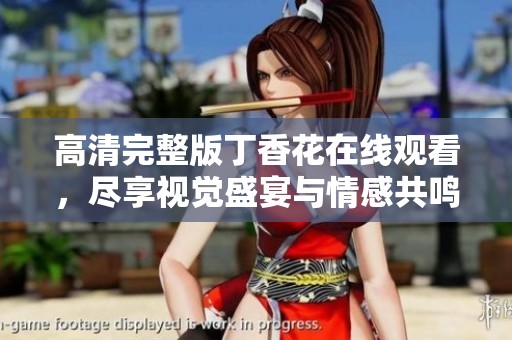 高清完整版丁香花在线观看，尽享视觉盛宴与情感共鸣