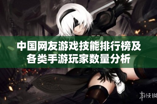 中国网友游戏技能排行榜及各类手游玩家数量分析