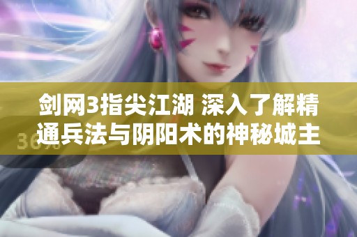 剑网3指尖江湖 深入了解精通兵法与阴阳术的神秘城主秘密