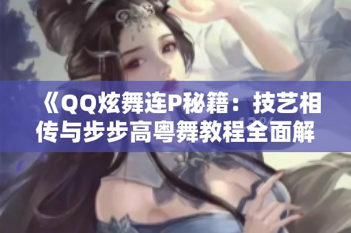 《QQ炫舞连P秘籍：技艺相传与步步高粤舞教程全面解析》