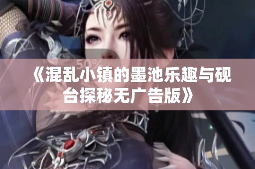 《混乱小镇的墨池乐趣与砚台探秘无广告版》
