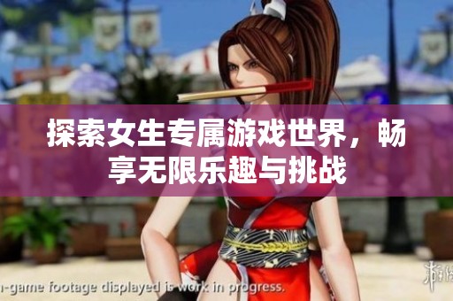 探索女生专属游戏世界，畅享无限乐趣与挑战