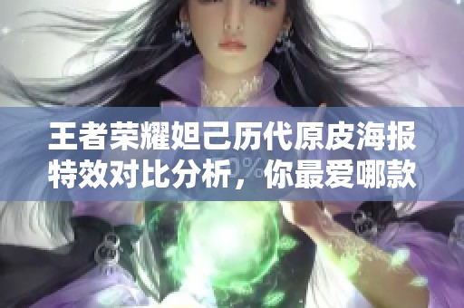 王者荣耀妲己历代原皮海报特效对比分析，你最爱哪款设计