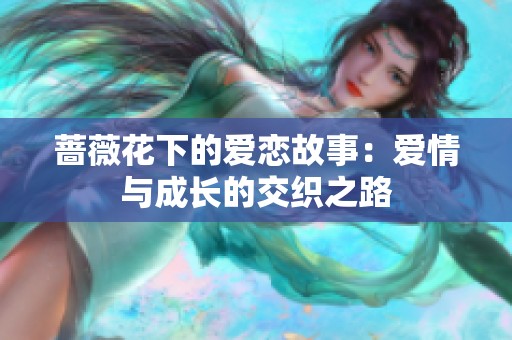蔷薇花下的爱恋故事：爱情与成长的交织之路