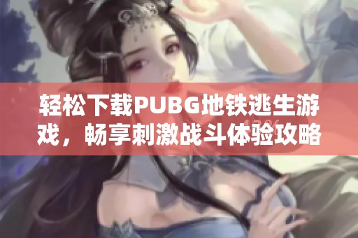 轻松下载PUBG地铁逃生游戏，畅享刺激战斗体验攻略