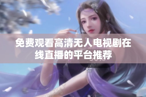 免费观看高清无人电视剧在线直播的平台推荐