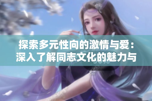 探索多元性向的激情与爱：深入了解同志文化的魅力与多样性