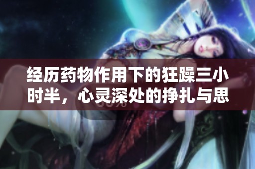 经历药物作用下的狂躁三小时半，心灵深处的挣扎与思考