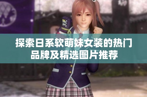 探索日系软萌妹女装的热门品牌及精选图片推荐