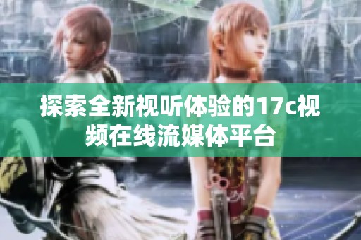 探索全新视听体验的17c视频在线流媒体平台