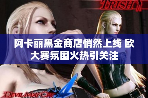 阿卡丽黑金商店悄然上线 欧大赛氛围火热引关注