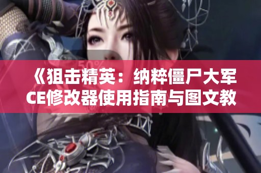 《狙击精英：纳粹僵尸大军CE修改器使用指南与图文教程》