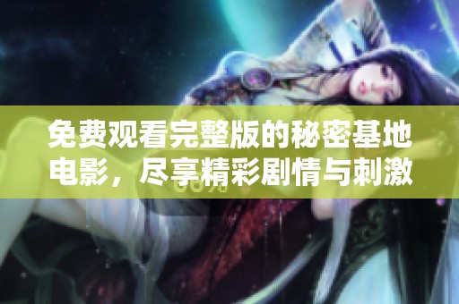 免费观看完整版的秘密基地电影，尽享精彩剧情与刺激冒险