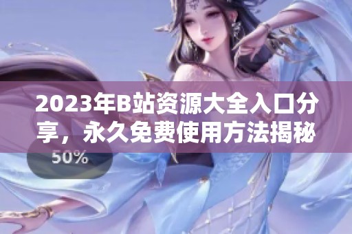 2023年B站资源大全入口分享，永久免费使用方法揭秘