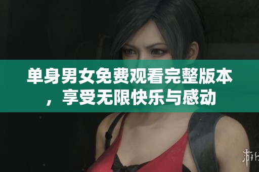 单身男女免费观看完整版本，享受无限快乐与感动