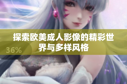 探索欧美成人影像的精彩世界与多样风格