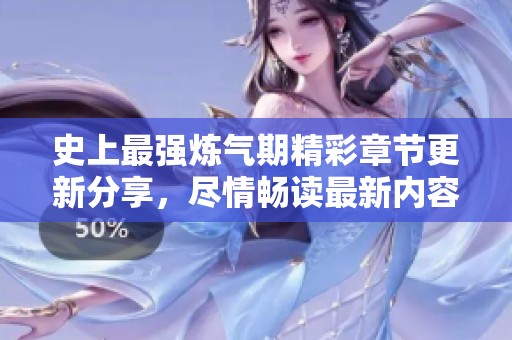 史上最强炼气期精彩章节更新分享，尽情畅读最新内容