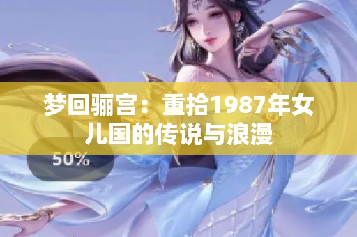 梦回骊宫：重拾1987年女儿国的传说与浪漫