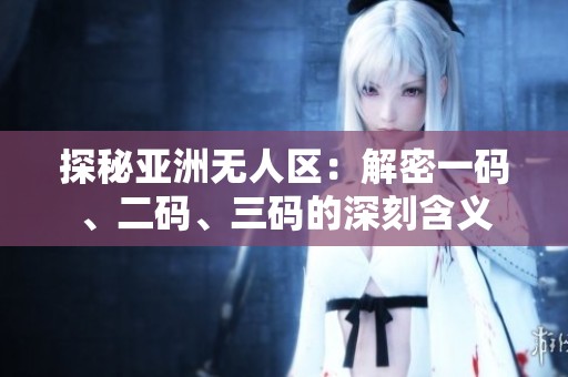 探秘亚洲无人区：解密一码、二码、三码的深刻含义