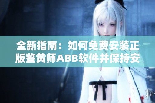 全新指南：如何免费安装正版鉴黄师ABB软件并保持安全