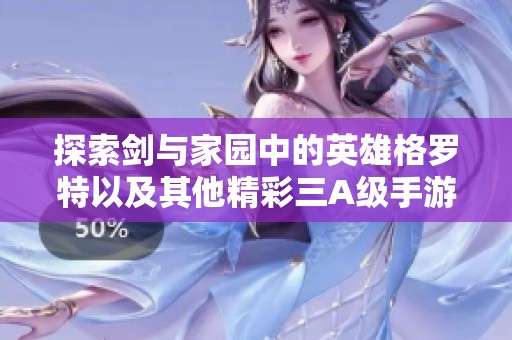 探索剑与家园中的英雄格罗特以及其他精彩三A级手游推荐