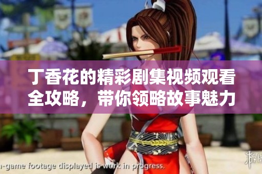 丁香花的精彩剧集视频观看全攻略，带你领略故事魅力