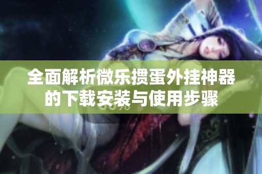 全面解析微乐掼蛋外挂神器的下载安装与使用步骤