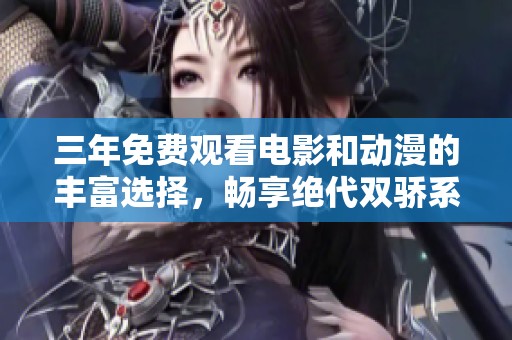 三年免费观看电影和动漫的丰富选择，畅享绝代双骄系列内容